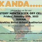 Wakanda For Real. BLACK HISTORY MONTH KICK OFF CELEBRATION Friday, January 27th, 2023 9:00AM. Join us as our Hawkins Scholars explore the real possibilities of Wakanda FOR REAL through performances celebrating Black History. Mr. Lopez, Principal Mrs. DiTaranto, Vice Principal Ms. Gonzalez, Vice Principal Mrs. Namnama-Cullen, Vice Principal